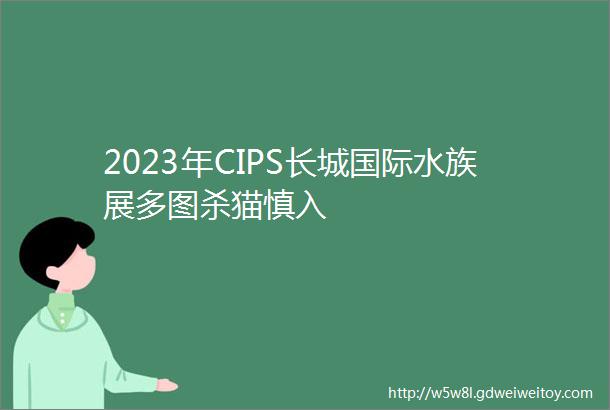 2023年CIPS长城国际水族展多图杀猫慎入