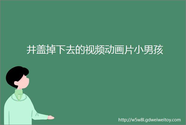 井盖掉下去的视频动画片小男孩