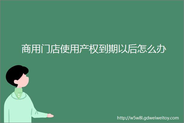 商用门店使用产权到期以后怎么办