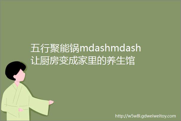 五行聚能锅mdashmdash让厨房变成家里的养生馆