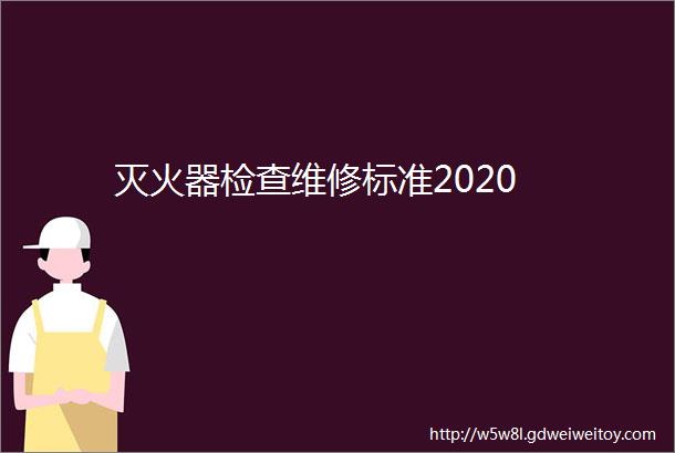 灭火器检查维修标准2020