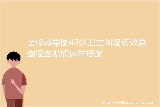 装修效果图43张卫生间墙砖效果图墙面贴砖这样搭配