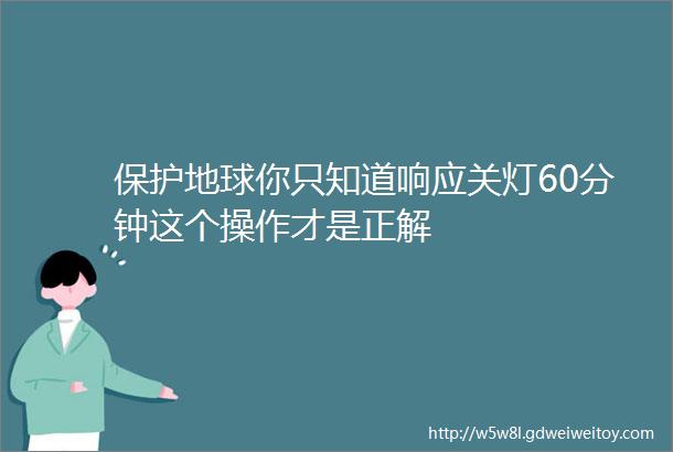 保护地球你只知道响应关灯60分钟这个操作才是正解